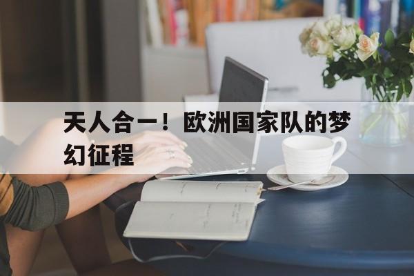 开云体育APP下载-天人合一！欧洲国家队的梦幻征程
